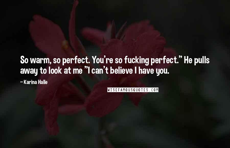 Karina Halle Quotes: So warm, so perfect. You're so fucking perfect." He pulls away to look at me "I can't believe I have you.
