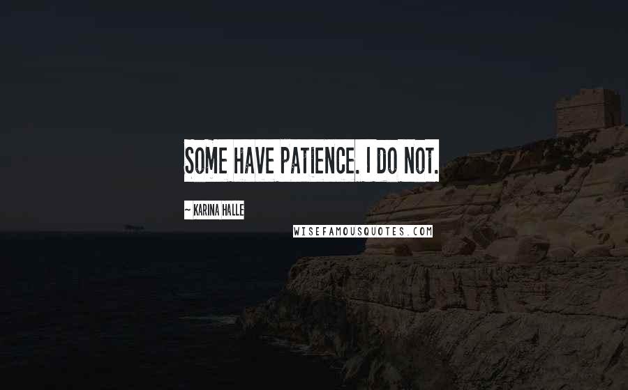 Karina Halle Quotes: Some have patience. I do not.