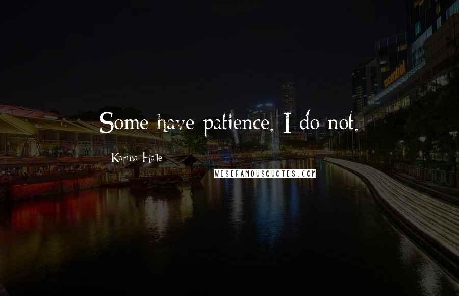 Karina Halle Quotes: Some have patience. I do not.