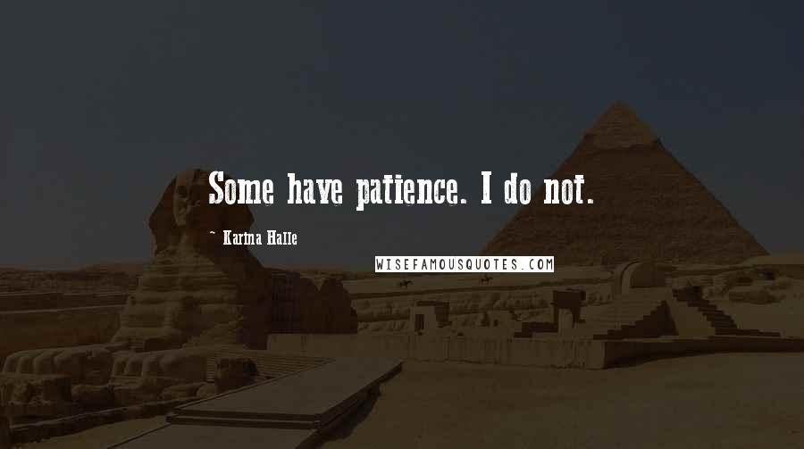 Karina Halle Quotes: Some have patience. I do not.