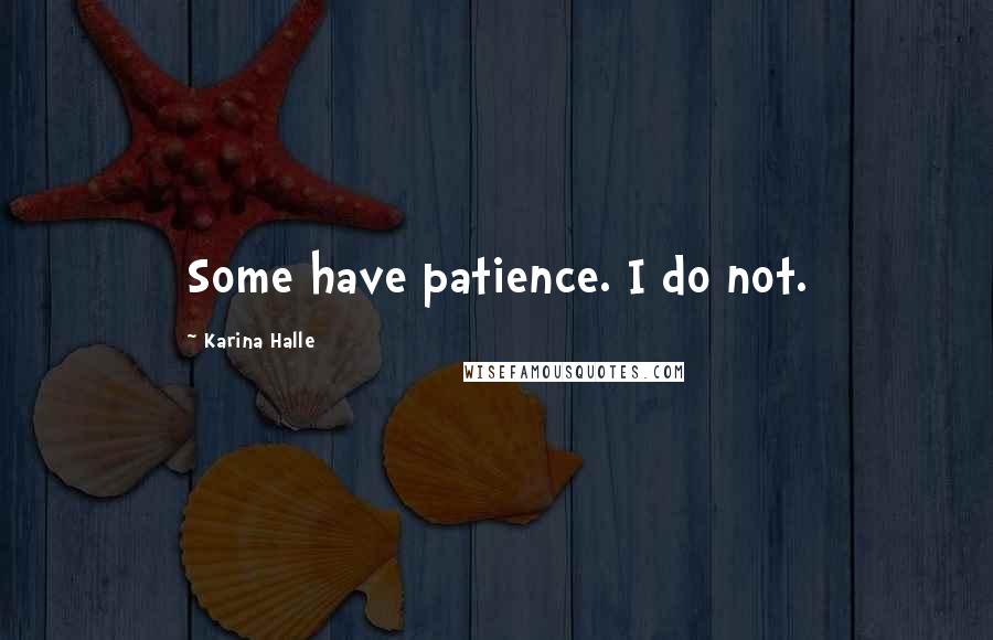 Karina Halle Quotes: Some have patience. I do not.