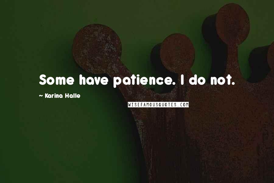 Karina Halle Quotes: Some have patience. I do not.