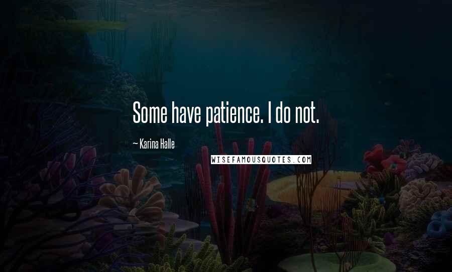 Karina Halle Quotes: Some have patience. I do not.