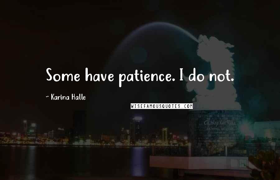 Karina Halle Quotes: Some have patience. I do not.