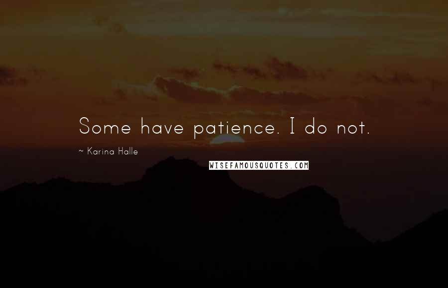 Karina Halle Quotes: Some have patience. I do not.