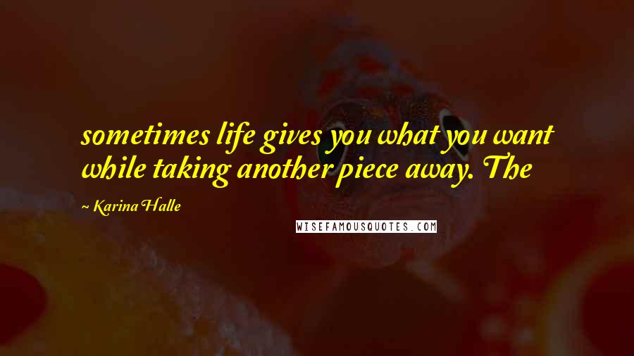 Karina Halle Quotes: sometimes life gives you what you want while taking another piece away. The