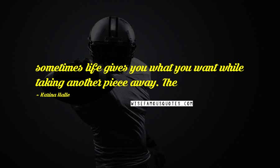 Karina Halle Quotes: sometimes life gives you what you want while taking another piece away. The