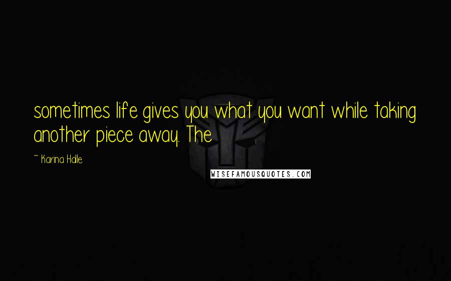 Karina Halle Quotes: sometimes life gives you what you want while taking another piece away. The