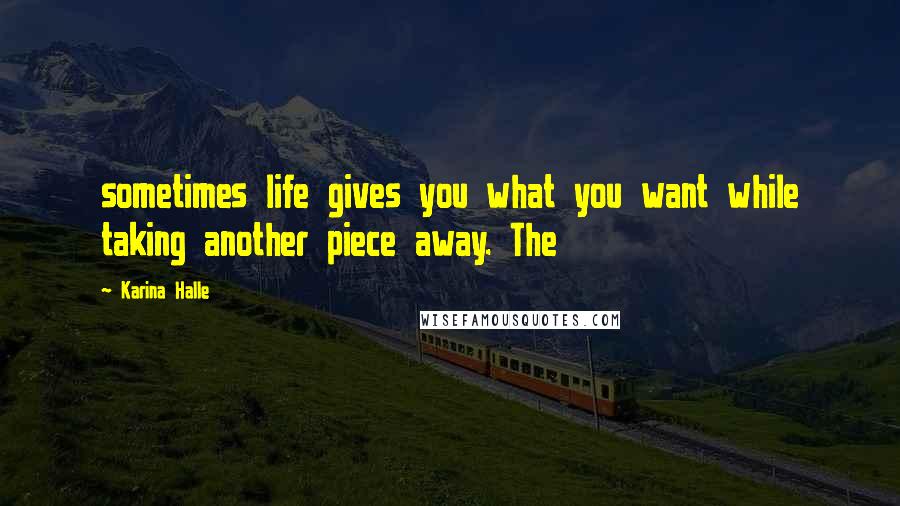 Karina Halle Quotes: sometimes life gives you what you want while taking another piece away. The