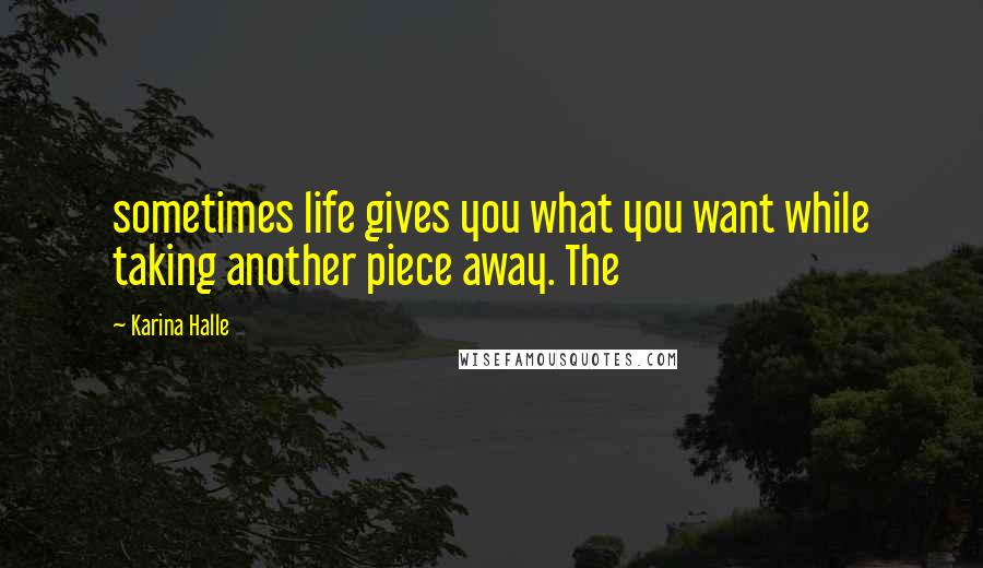 Karina Halle Quotes: sometimes life gives you what you want while taking another piece away. The