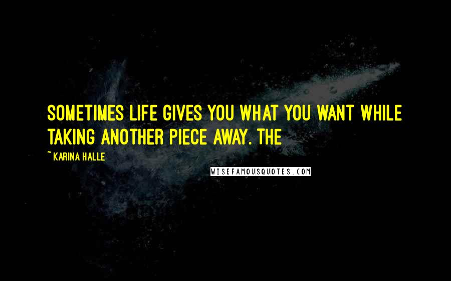 Karina Halle Quotes: sometimes life gives you what you want while taking another piece away. The