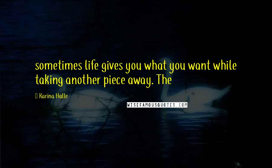 Karina Halle Quotes: sometimes life gives you what you want while taking another piece away. The