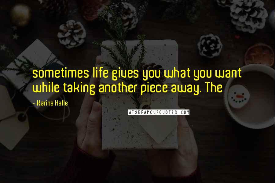 Karina Halle Quotes: sometimes life gives you what you want while taking another piece away. The