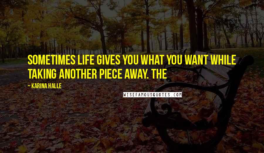 Karina Halle Quotes: sometimes life gives you what you want while taking another piece away. The