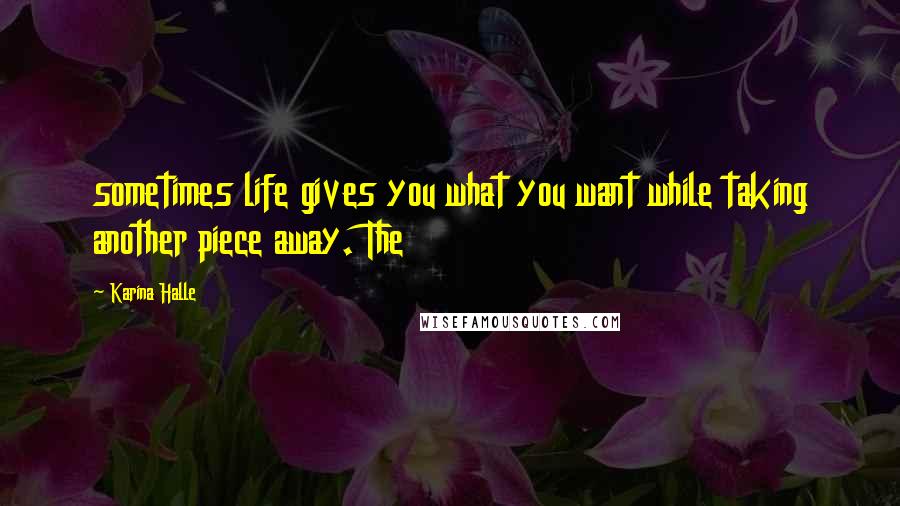 Karina Halle Quotes: sometimes life gives you what you want while taking another piece away. The