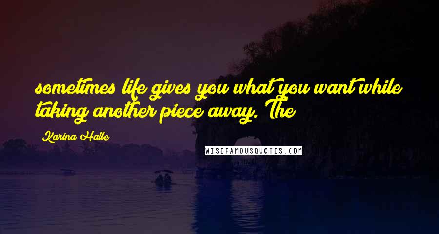 Karina Halle Quotes: sometimes life gives you what you want while taking another piece away. The