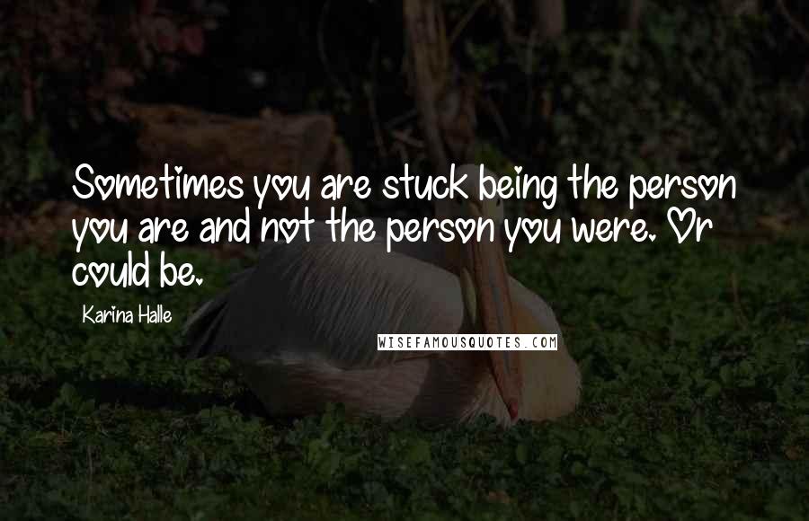 Karina Halle Quotes: Sometimes you are stuck being the person you are and not the person you were. Or could be.