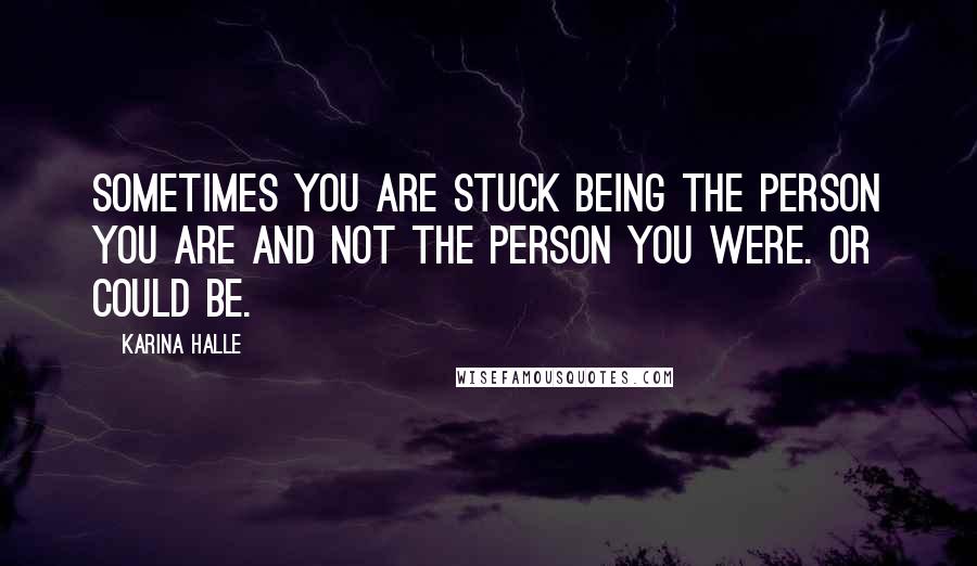Karina Halle Quotes: Sometimes you are stuck being the person you are and not the person you were. Or could be.