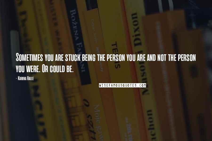 Karina Halle Quotes: Sometimes you are stuck being the person you are and not the person you were. Or could be.