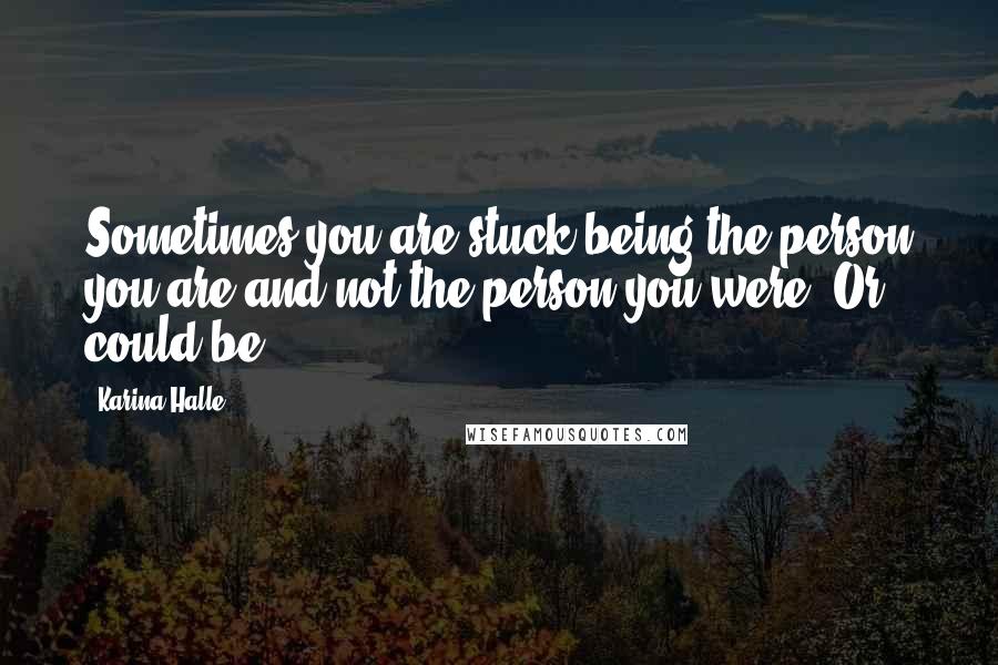 Karina Halle Quotes: Sometimes you are stuck being the person you are and not the person you were. Or could be.