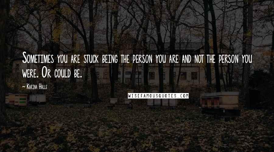 Karina Halle Quotes: Sometimes you are stuck being the person you are and not the person you were. Or could be.