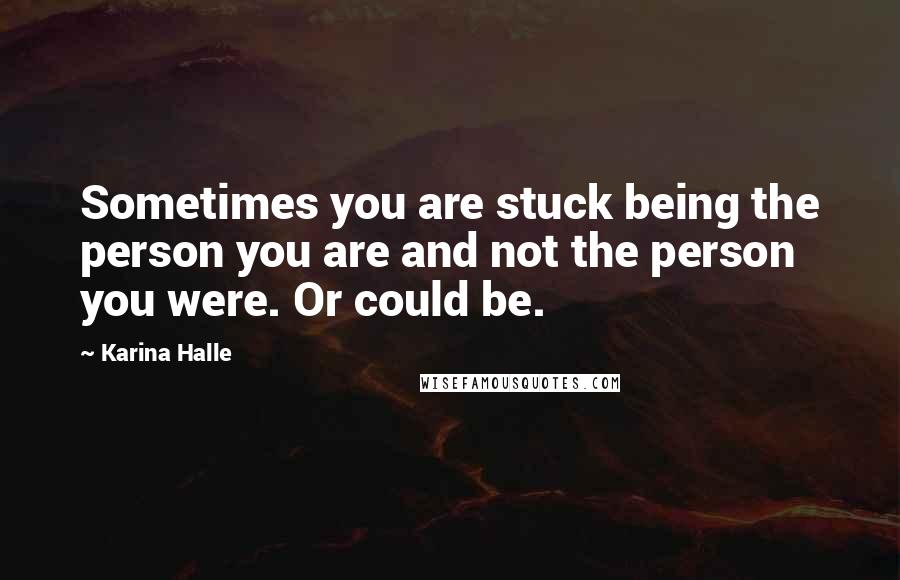 Karina Halle Quotes: Sometimes you are stuck being the person you are and not the person you were. Or could be.