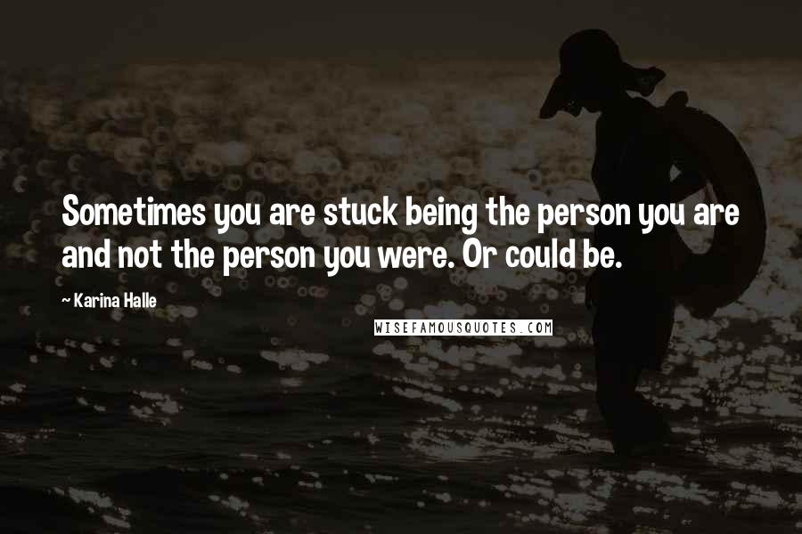 Karina Halle Quotes: Sometimes you are stuck being the person you are and not the person you were. Or could be.