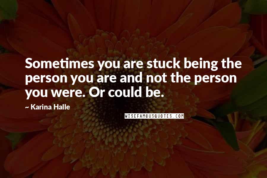 Karina Halle Quotes: Sometimes you are stuck being the person you are and not the person you were. Or could be.