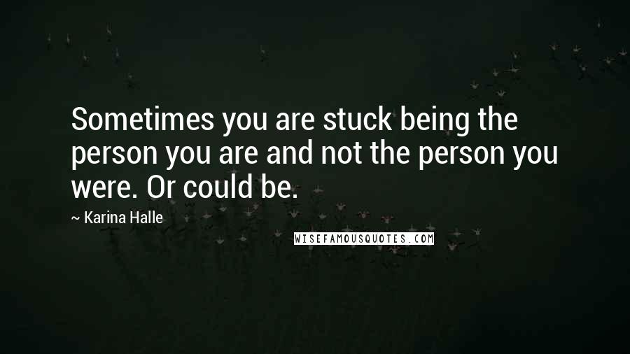 Karina Halle Quotes: Sometimes you are stuck being the person you are and not the person you were. Or could be.