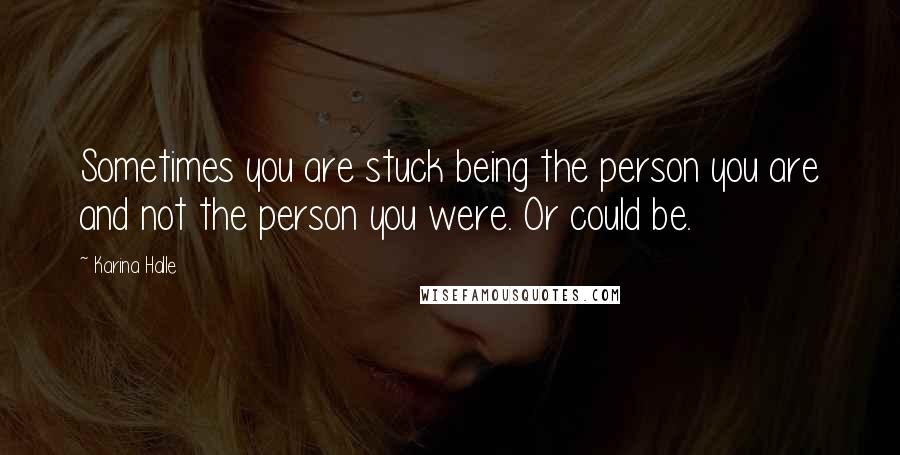 Karina Halle Quotes: Sometimes you are stuck being the person you are and not the person you were. Or could be.