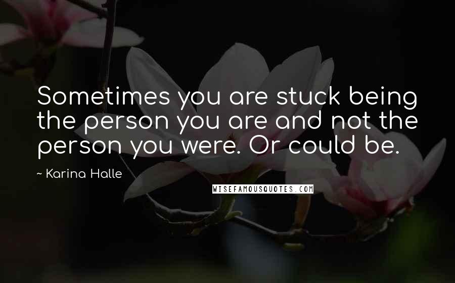 Karina Halle Quotes: Sometimes you are stuck being the person you are and not the person you were. Or could be.