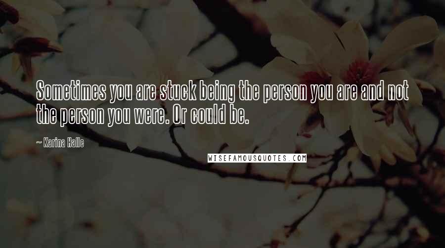 Karina Halle Quotes: Sometimes you are stuck being the person you are and not the person you were. Or could be.