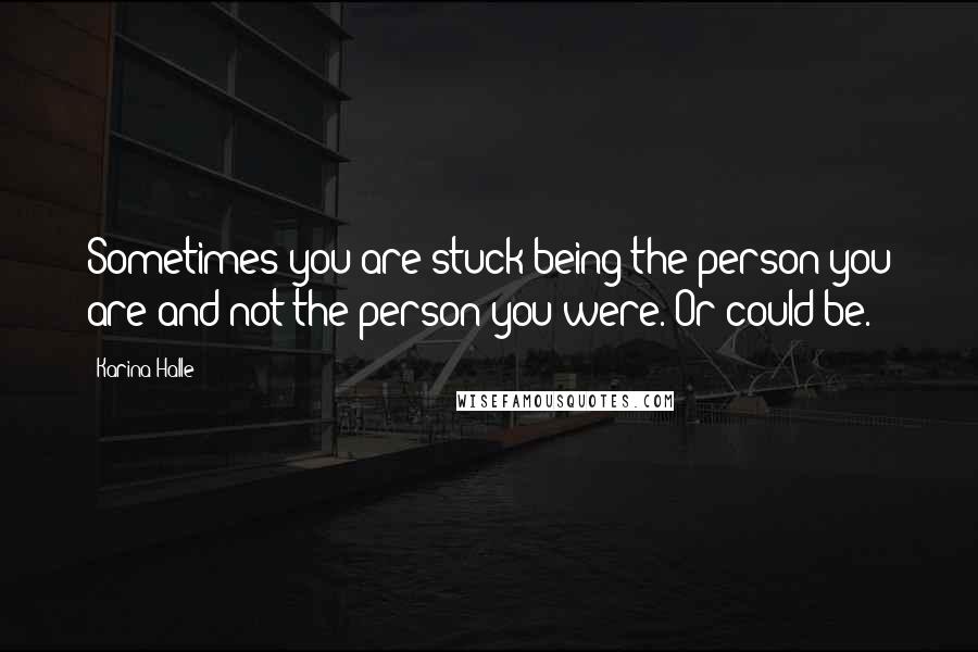 Karina Halle Quotes: Sometimes you are stuck being the person you are and not the person you were. Or could be.