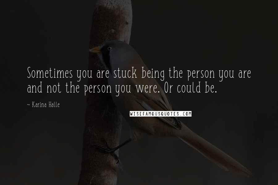 Karina Halle Quotes: Sometimes you are stuck being the person you are and not the person you were. Or could be.