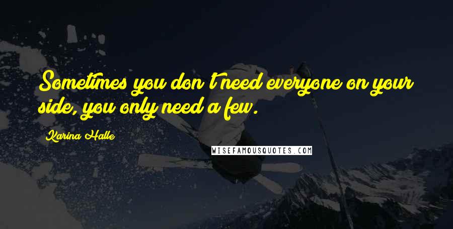 Karina Halle Quotes: Sometimes you don't need everyone on your side, you only need a few.