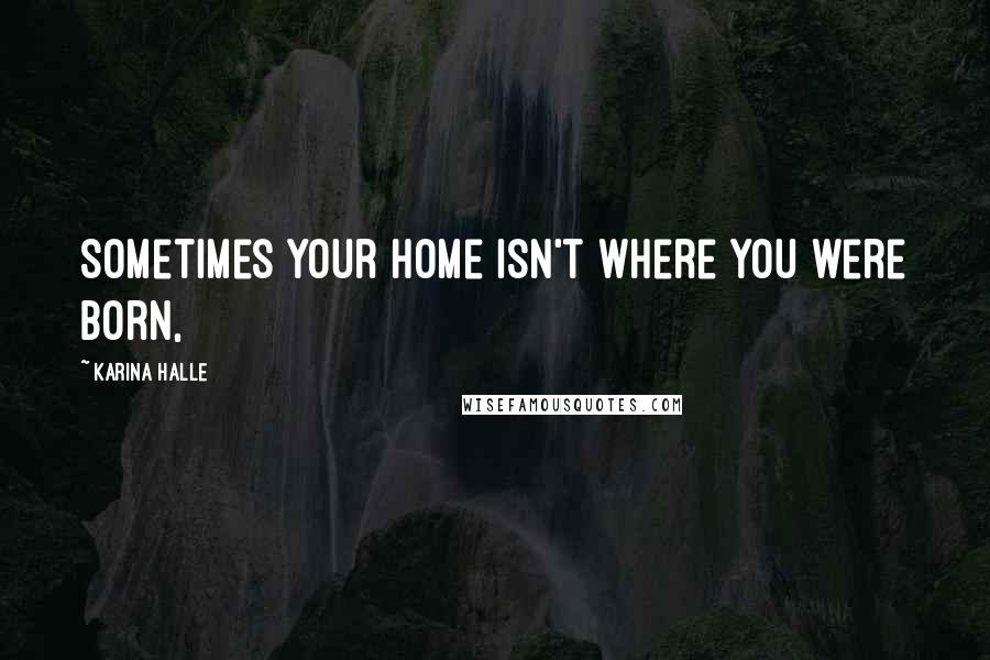 Karina Halle Quotes: Sometimes your home isn't where you were born,