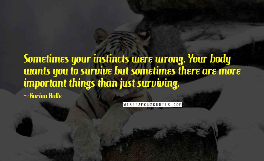 Karina Halle Quotes: Sometimes your instincts were wrong. Your body wants you to survive but sometimes there are more important things than just surviving.
