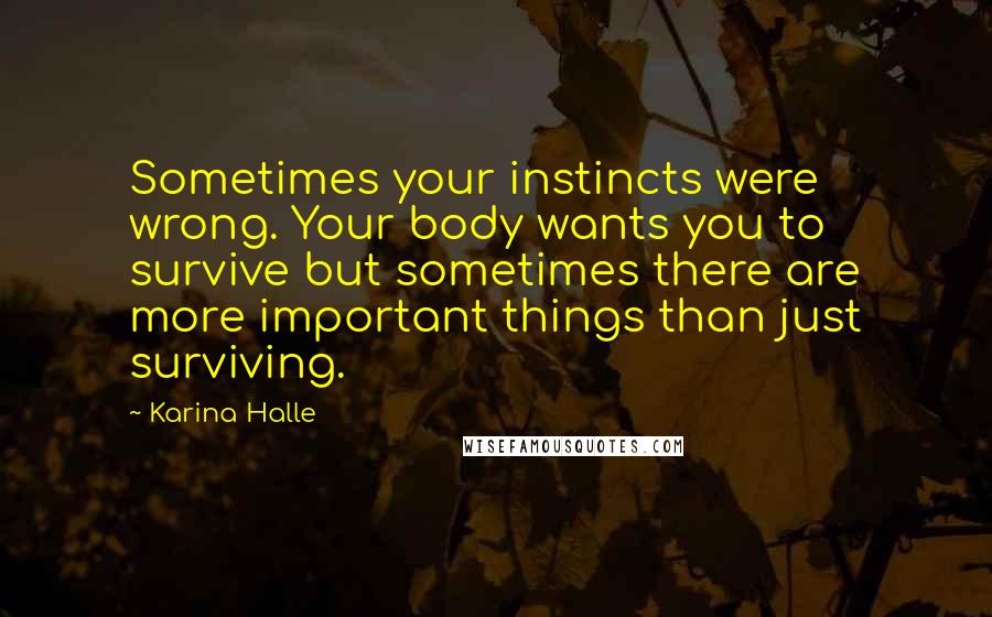 Karina Halle Quotes: Sometimes your instincts were wrong. Your body wants you to survive but sometimes there are more important things than just surviving.