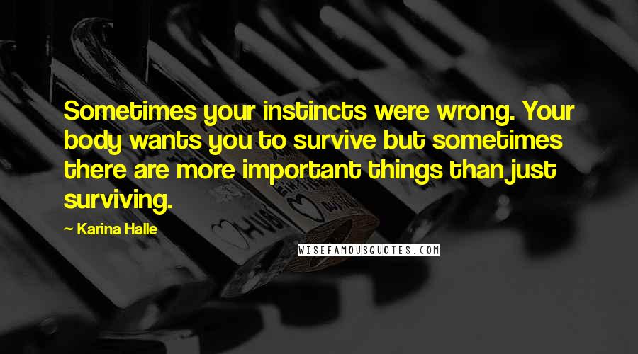 Karina Halle Quotes: Sometimes your instincts were wrong. Your body wants you to survive but sometimes there are more important things than just surviving.