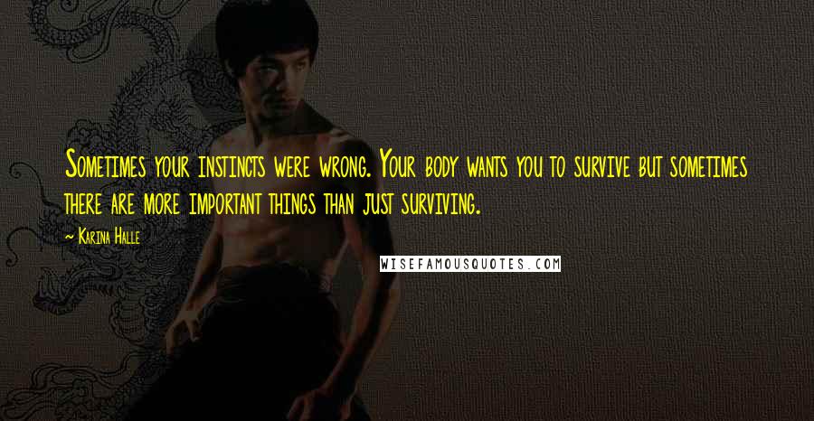 Karina Halle Quotes: Sometimes your instincts were wrong. Your body wants you to survive but sometimes there are more important things than just surviving.