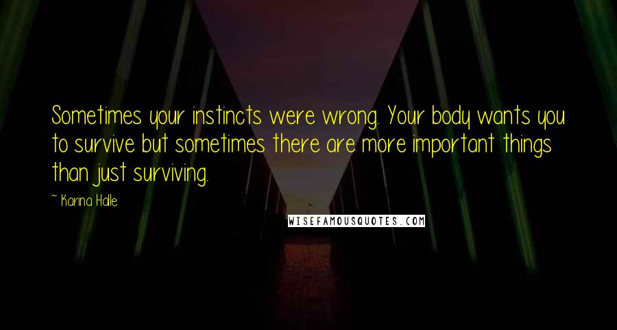 Karina Halle Quotes: Sometimes your instincts were wrong. Your body wants you to survive but sometimes there are more important things than just surviving.
