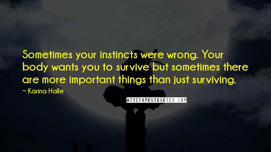 Karina Halle Quotes: Sometimes your instincts were wrong. Your body wants you to survive but sometimes there are more important things than just surviving.