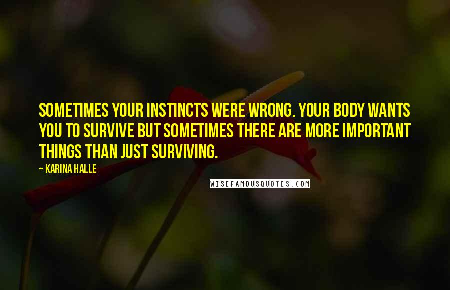 Karina Halle Quotes: Sometimes your instincts were wrong. Your body wants you to survive but sometimes there are more important things than just surviving.