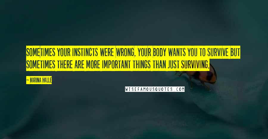 Karina Halle Quotes: Sometimes your instincts were wrong. Your body wants you to survive but sometimes there are more important things than just surviving.