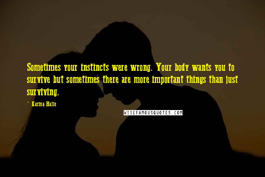 Karina Halle Quotes: Sometimes your instincts were wrong. Your body wants you to survive but sometimes there are more important things than just surviving.