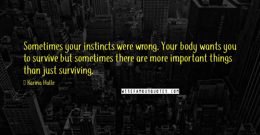 Karina Halle Quotes: Sometimes your instincts were wrong. Your body wants you to survive but sometimes there are more important things than just surviving.