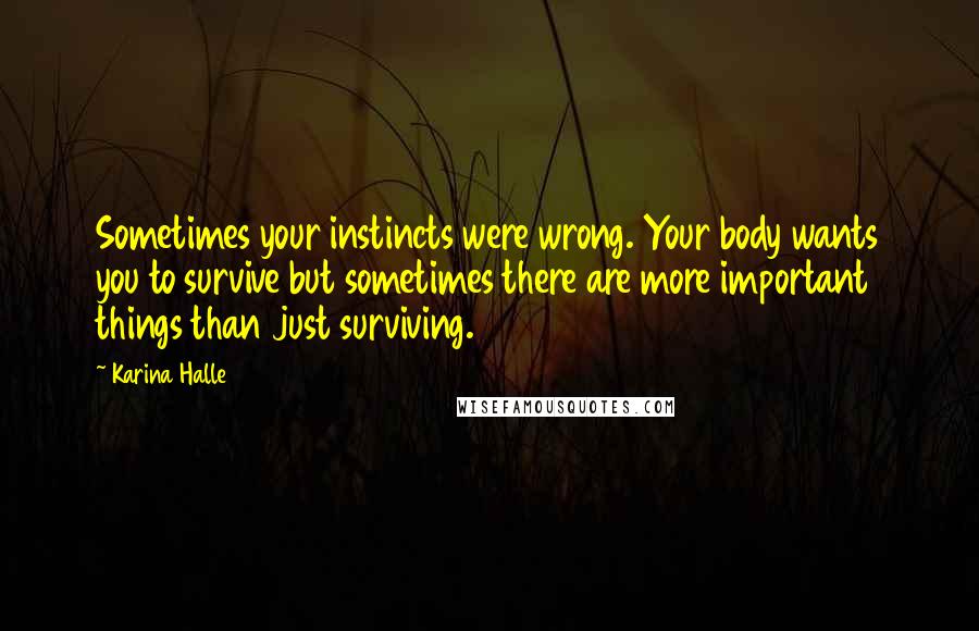 Karina Halle Quotes: Sometimes your instincts were wrong. Your body wants you to survive but sometimes there are more important things than just surviving.