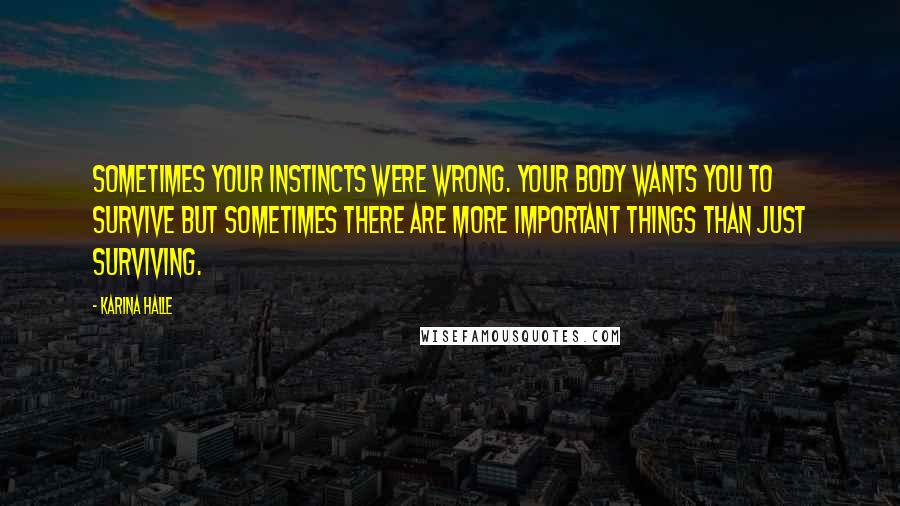 Karina Halle Quotes: Sometimes your instincts were wrong. Your body wants you to survive but sometimes there are more important things than just surviving.