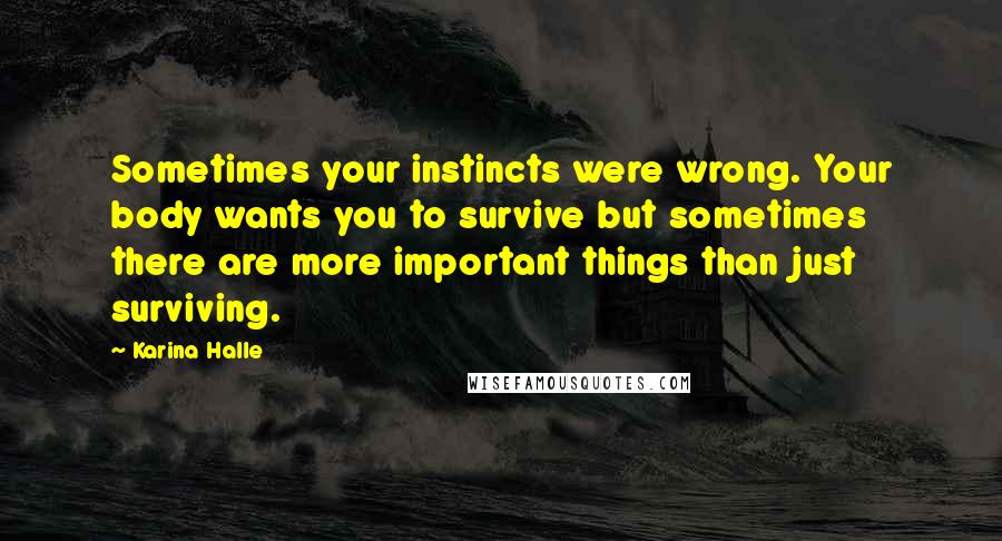 Karina Halle Quotes: Sometimes your instincts were wrong. Your body wants you to survive but sometimes there are more important things than just surviving.