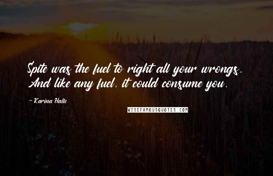 Karina Halle Quotes: Spite was the fuel to right all your wrongs. And like any fuel, it could consume you.